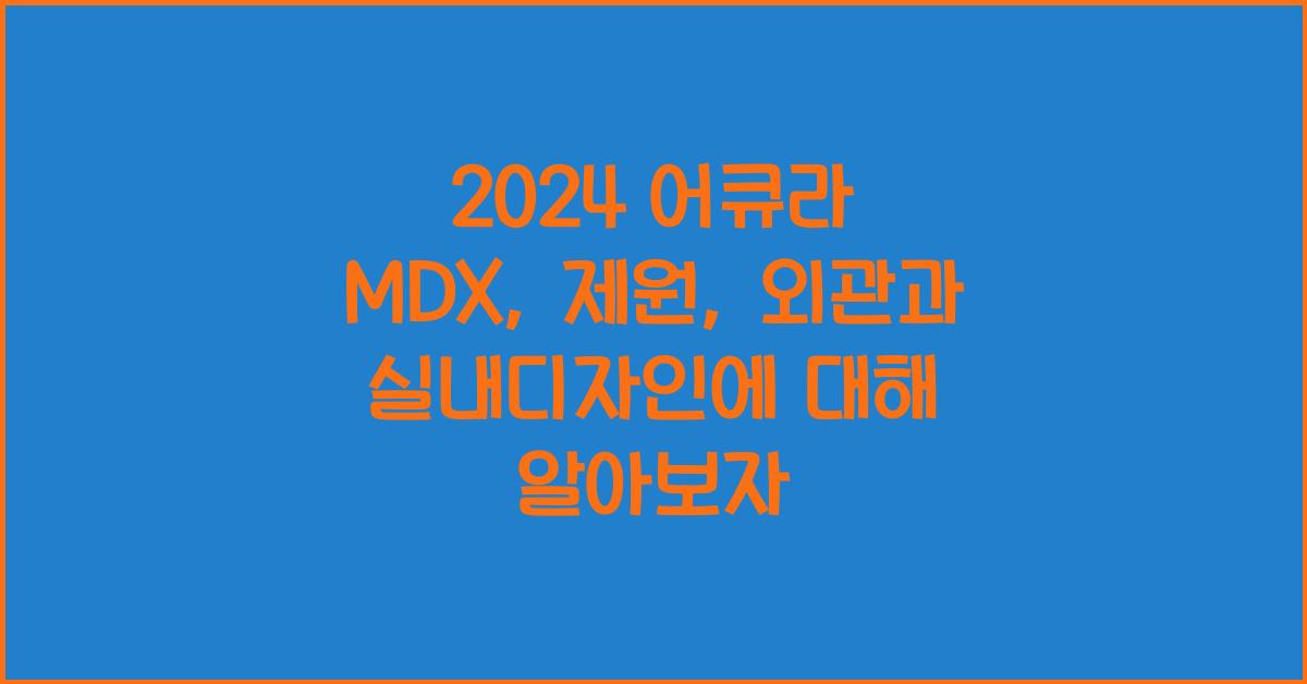 2024 어큐라 MDX: 제원정보 및 외관, 실내디자인 알아보자!