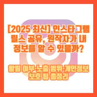 [2025 최신] 인스타그램 릴스 공유, 원작자가 내 정보를 알 수 있을까?｜알림 여부·노출 범위·개인정보 보호 팁 총정리