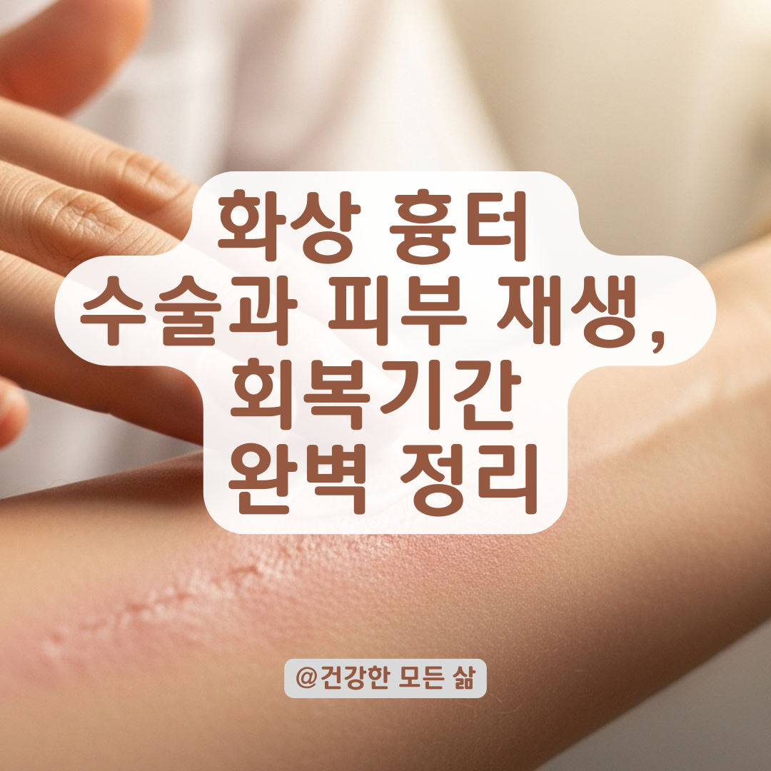 화상 흉터 걱정된다면, 수술 전후 회복기간과 피부 재생 과정 알아보기.