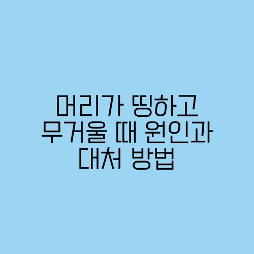 머리가 띵하고 무거울 때 원인과 대처 방법