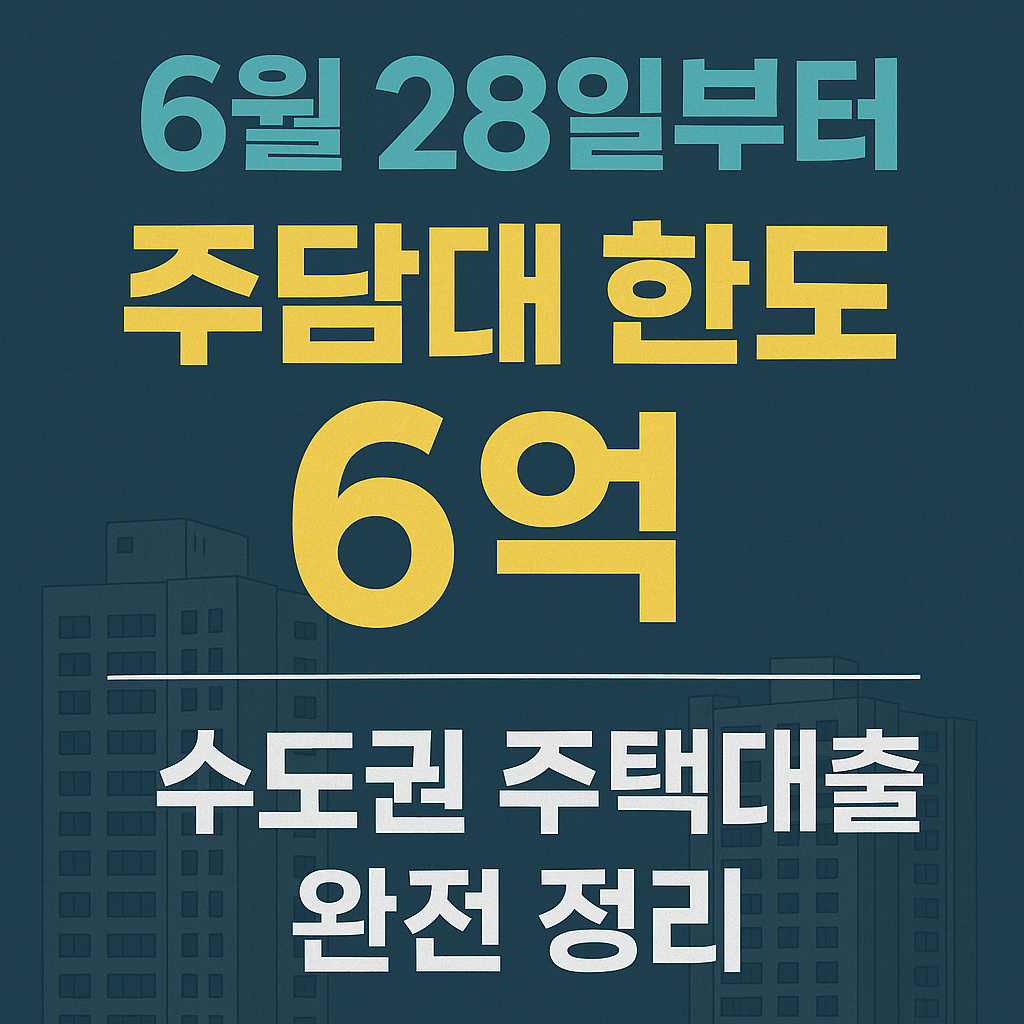 6월 28일부터 주담대 한도 6억! 수도권 주택대출 완전 정리
