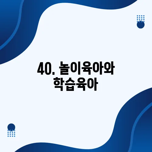 40. 놀이육아와 학습육아, 어느 쪽이 더 올바른 선택일까?