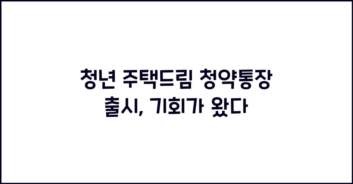 청년 주택드림 청약통장 출시