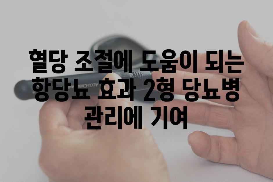 혈당 조절에 도움이 되는 항당뇨 효과 2형 당뇨병 관리에 기여