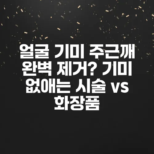 얼굴 기미 주근깨 완벽 제거? 기미 없애는 시술 vs 화장품