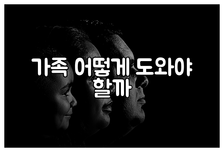 가족 어떻게 도와야 할까