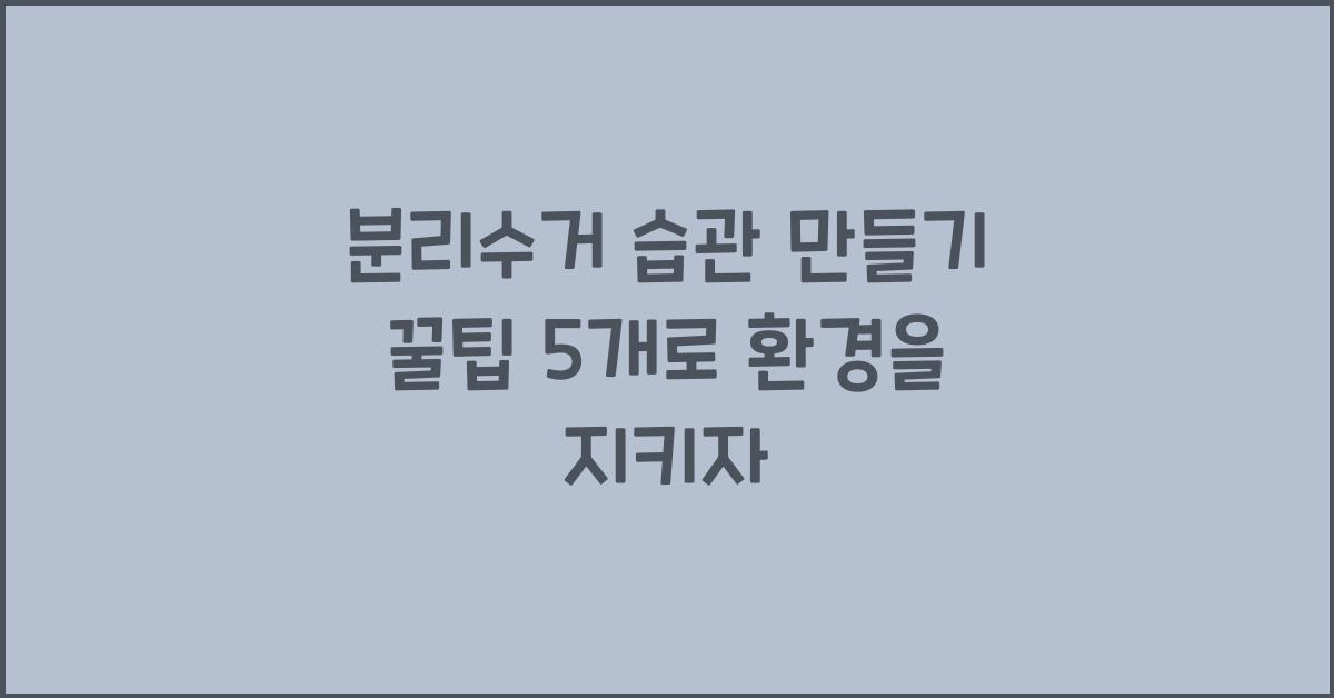분리수거 습관 만들기 꿀팁 5개