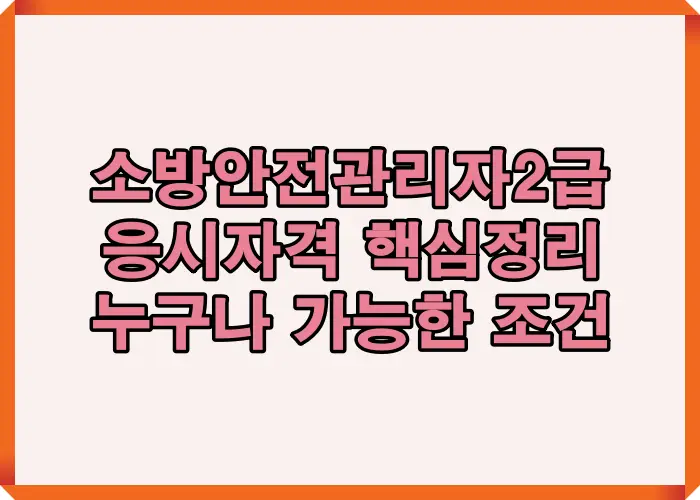 소방안전관리자2급 응시조건을 학력&middot;전공 무관 기준과 신청 가능 범위 중심으로 정리한 핵심 안내 이미지