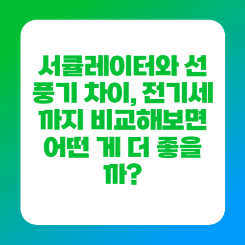 서큘레이터와 선풍기 차이, 전기세까지 비교해보면 어떤 게 더 좋을까?