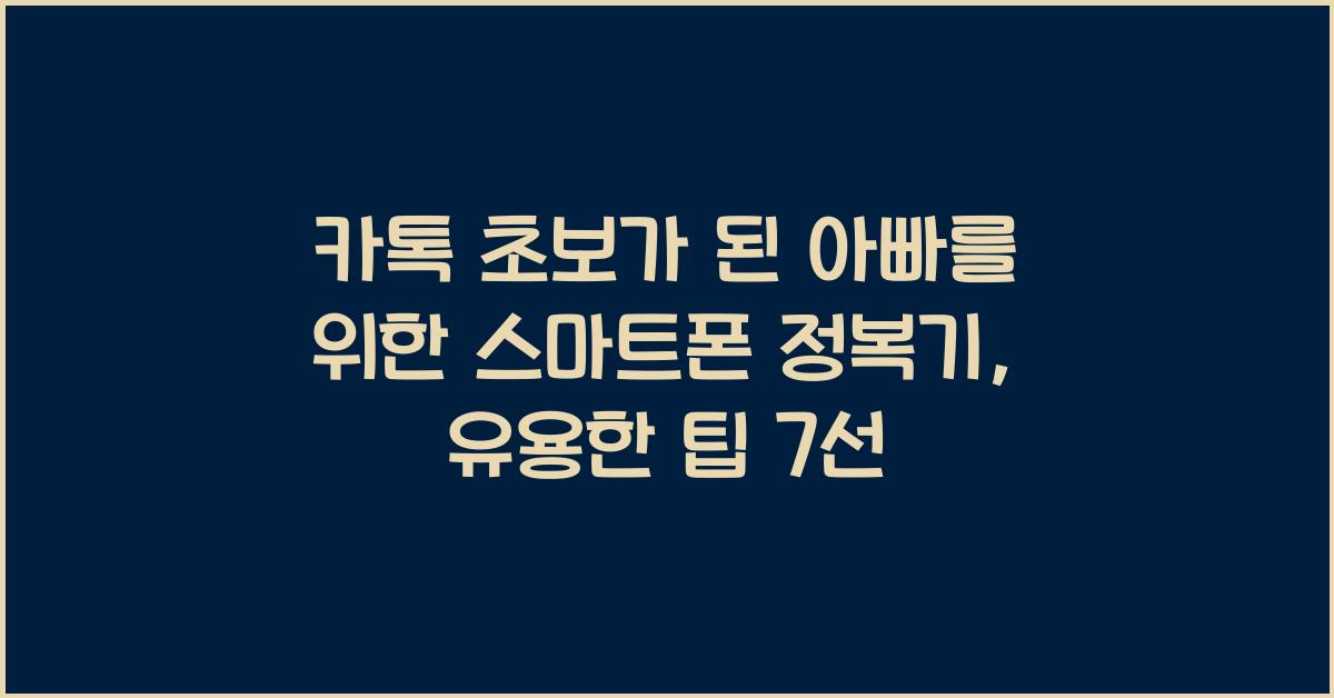 카톡 초보가 된 아빠를 위한 스마트폰 정복기