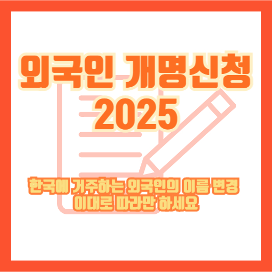 외국인 개명신청 2025｜한국에 거주하는 외국인의 이름 변경, 이대로 따라만 하세요
