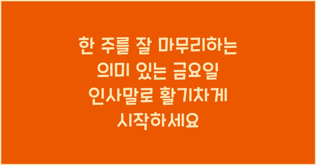 한 주를 잘 마무리하는 의미 있는 금요일 인사말