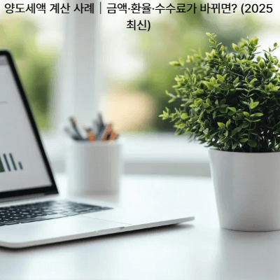 양도세액 계산 사례|금액·환율·수수료가 바뀌면 (2025 최신)