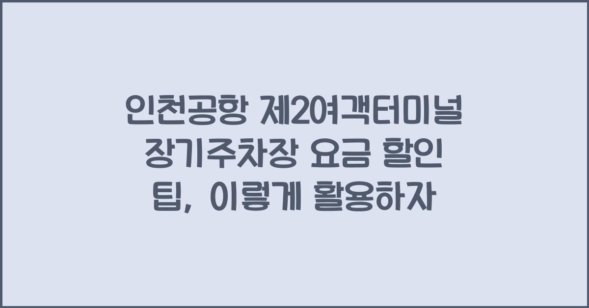 인천공항 제2여객터미널 장기주차장 요금 할인 팁