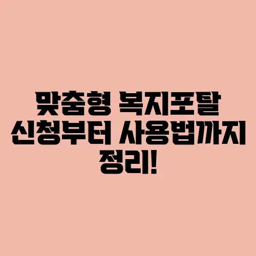 맞춤형 복지포탈 신청부터 사용법까지 정리!