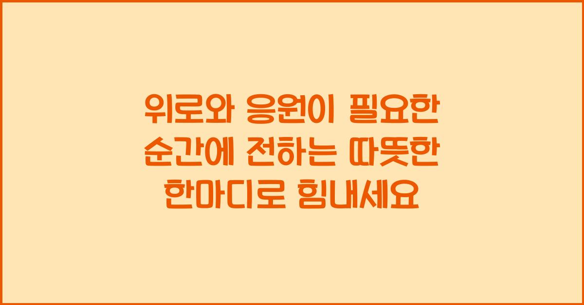 위로와 응원이 필요한 순간에 전하는 따뜻한 한마디