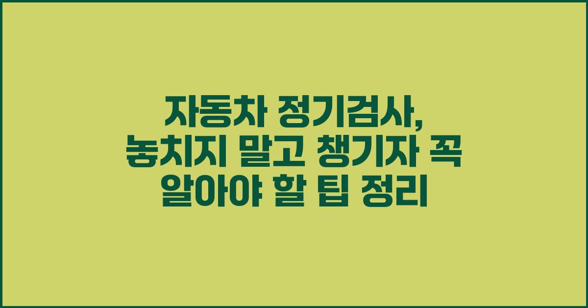 자동차 정기검사, 놓치지 말고 챙기자