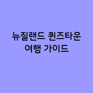 뉴질랜드 퀸즈타운 여행가이드