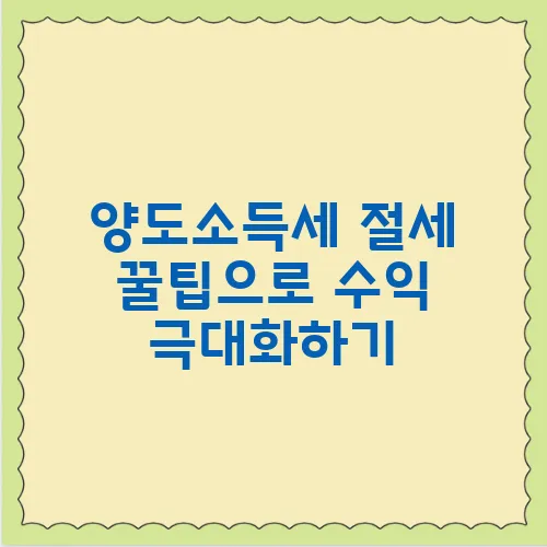 양도소득세 절세 꿀팁으로 수익 극대화하기
