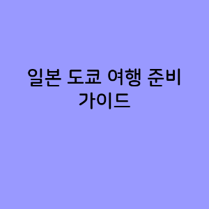 일본 도쿄 여행 준비 가이드