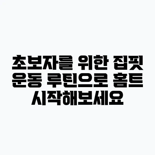 초보자를 위한 집핏 운동 루틴으로 홈트 시작해보세요
