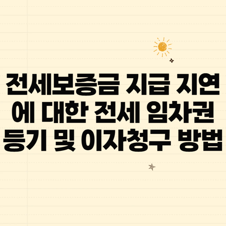 전세보증금 지급 지연에 대한 전세 임차권 등기 및 이자청구 방법