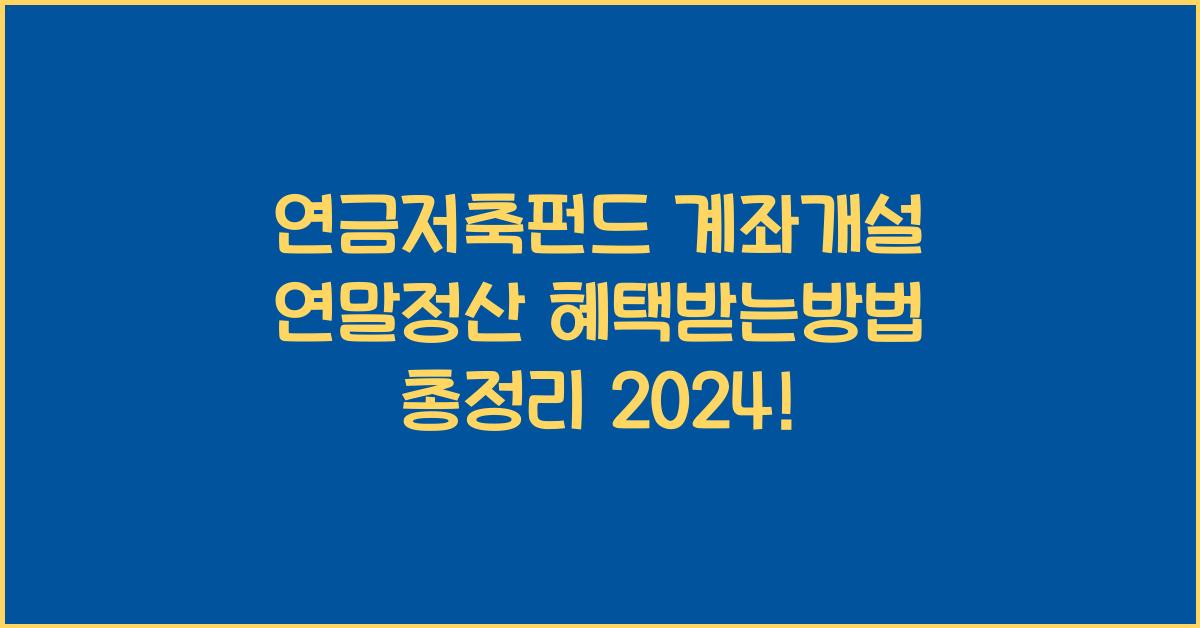 연금저축펀드 계좌개설 연말정산 혜택받는방법 총정리