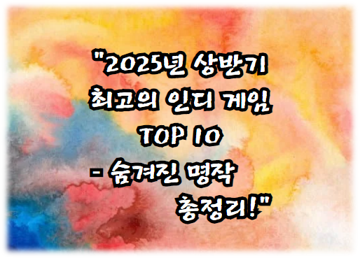 2025년 상반기 최고의 인디 게임 TOP 10 – 숨겨진 명작 총정리!