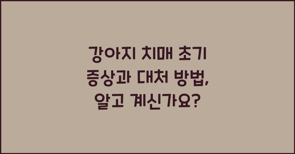 강아지 치매 초기 증상과 대처 방법