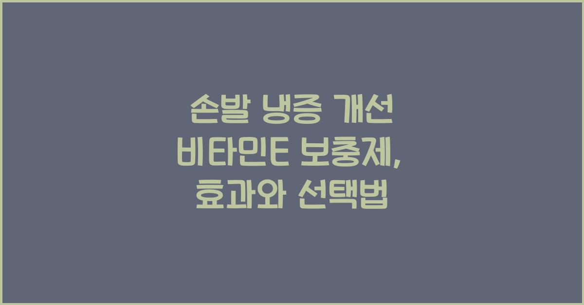 손발 냉증 개선 비타민E 보충제