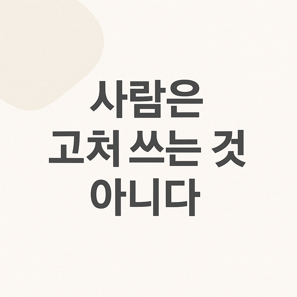 사람은 고쳐 쓰는 것 아니다