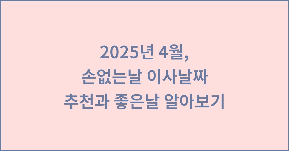 2025년 4월 이사 손없는날 이사날짜 추천