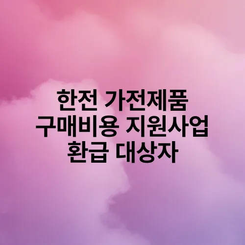 한전 가전제품 구매비용 지원사업 환급 대상자