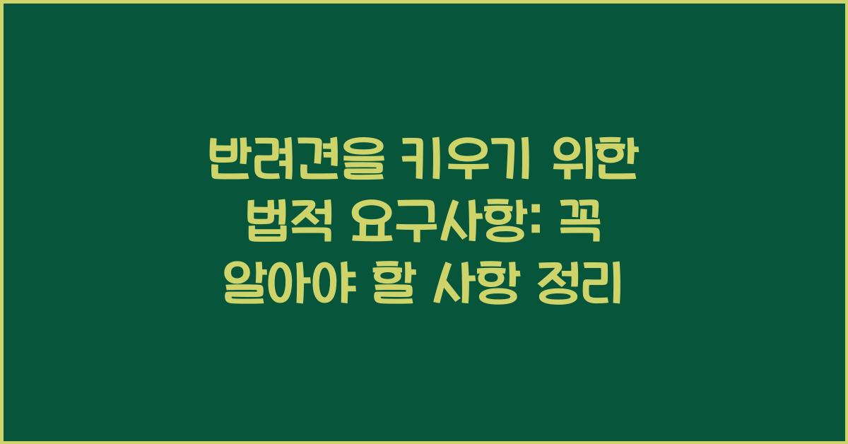 반려견을 키우기 위한 법적 요구사항: 꼭 알아야 할 사항