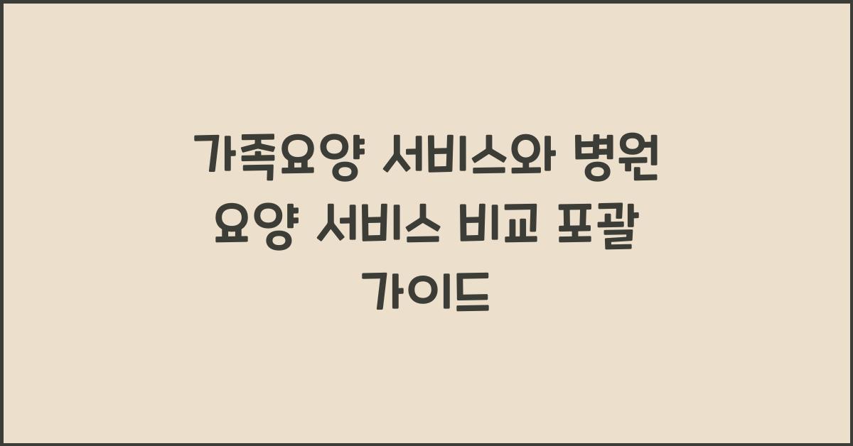 가족요양 서비스와 병원 요양 서비스 비교