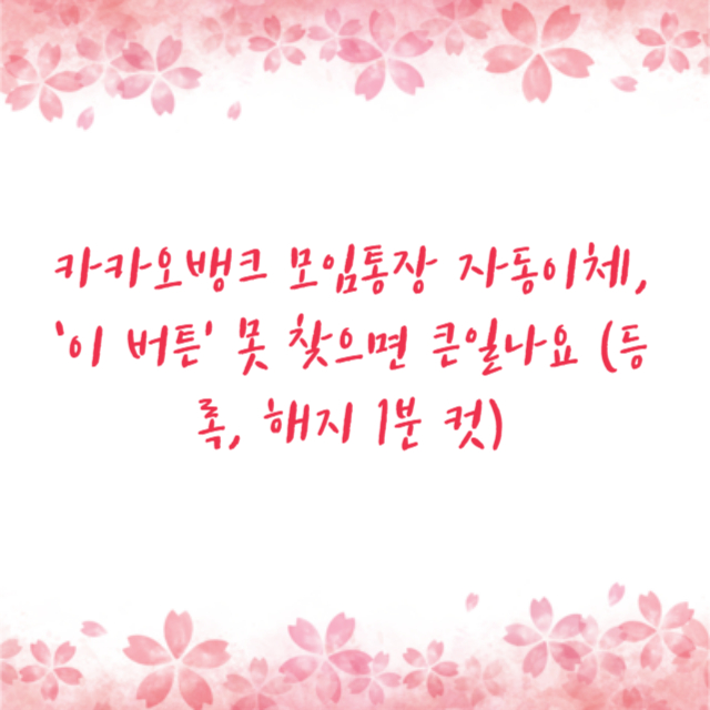 카카오뱅크 모임통장 자동이체, ‘이 버튼’ 못 찾으면 큰일나요 (등록, 해지 1분 컷)