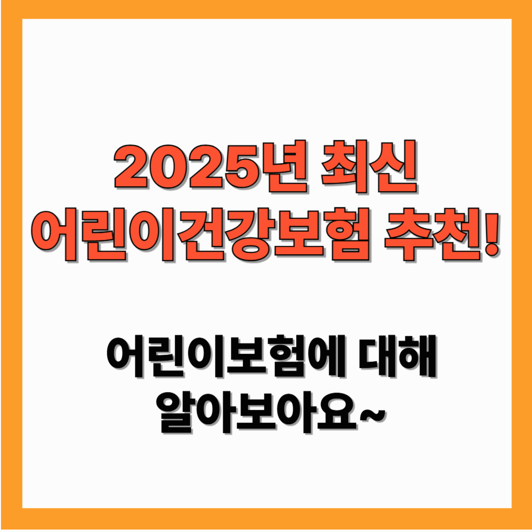 [2025년 ] 추천 어린이 보험 , 어린이 건강보험에 대해 궁금한 것 총 정리!