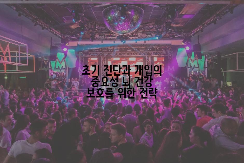 초기 진단과 개입의 중요성 뇌 건강 보호를 위한 전략