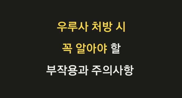 우루사 처방 시 꼭 알아야 할 부작용과 주의사항