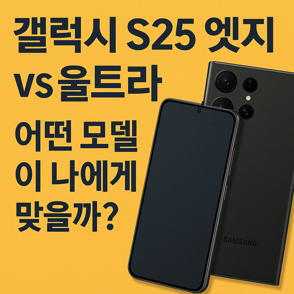 갤럭시 S25 엣지 vs 울트라, 어떤 모델이 나에게 맞을까?