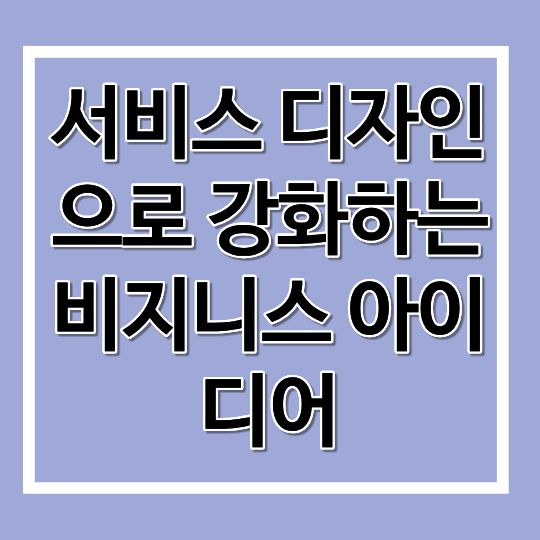 서비스 디자인으로 강화하는 비지니스 아이디어
