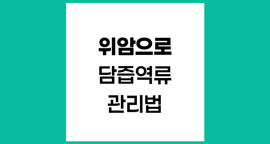 위암으로 인한 위전절제술 후 담즙 역류 관리하기