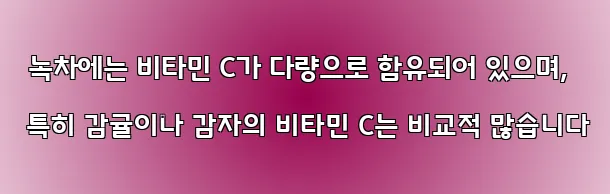  녹차에는 비타민 C가 다량으로 함유되어 있으며, 특히 감귤이나 감자의 비타민 C는 비교적 많습니다