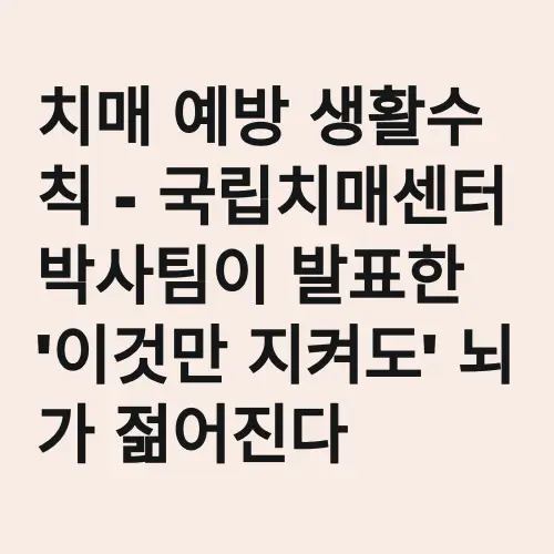 치매 예방 생활수칙 - 국립치매센터 박사팀이 발표한 '이것만 지켜도' 뇌가 젊어진다