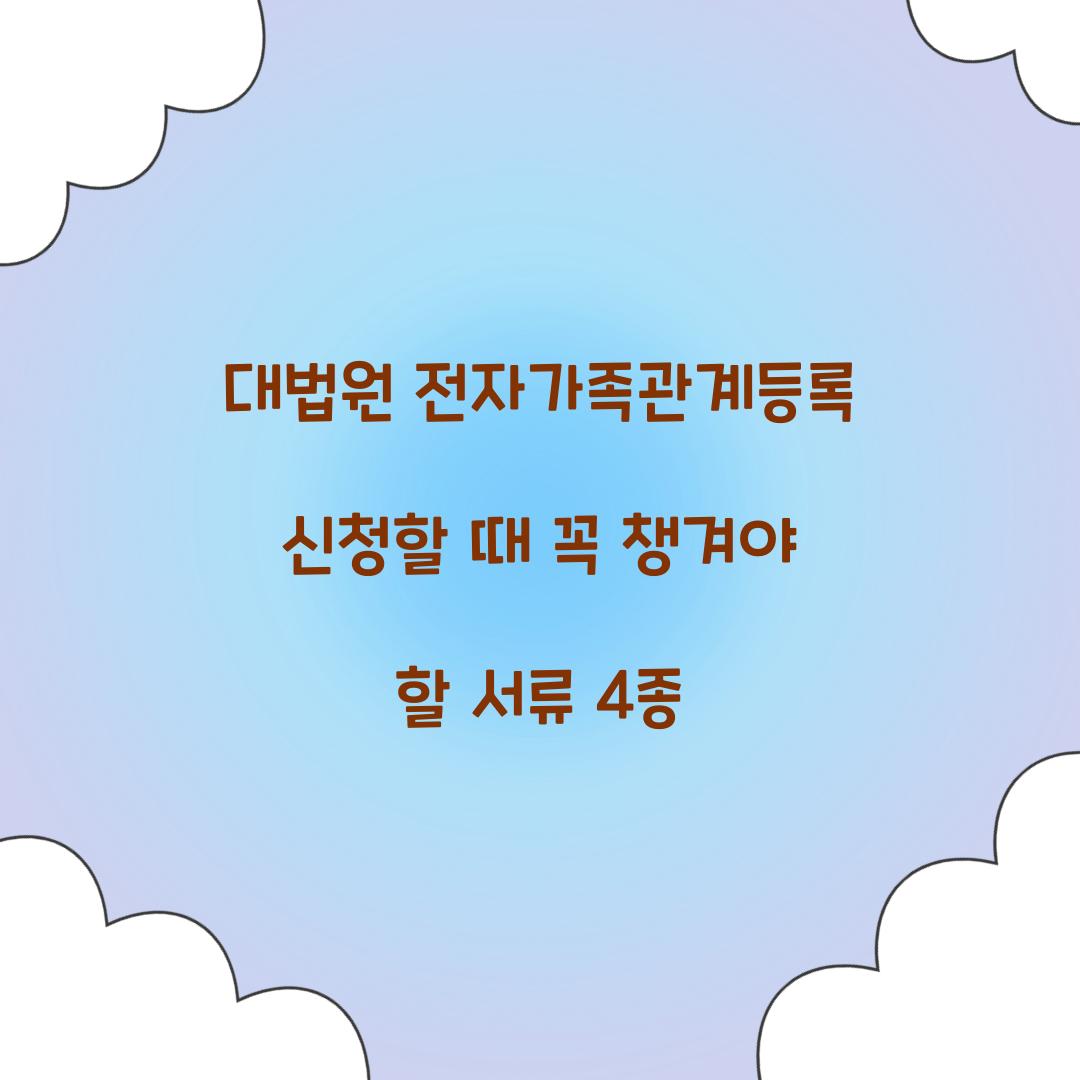 대법원 전자가족관계등록 신청할 때 꼭 챙겨야 할 서류 4종