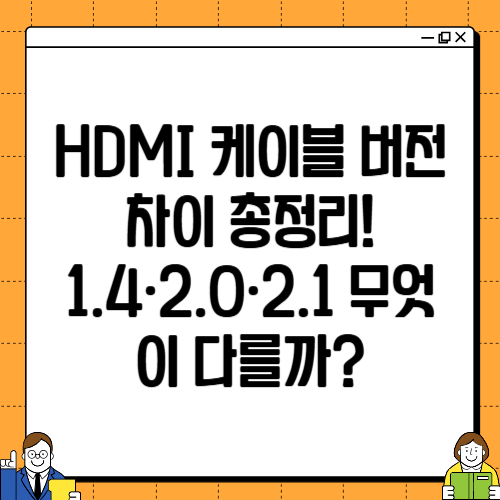 HDMI 케이블 버전 차이 총정리! 1.4·2.0·2.1 무엇이 다를까?