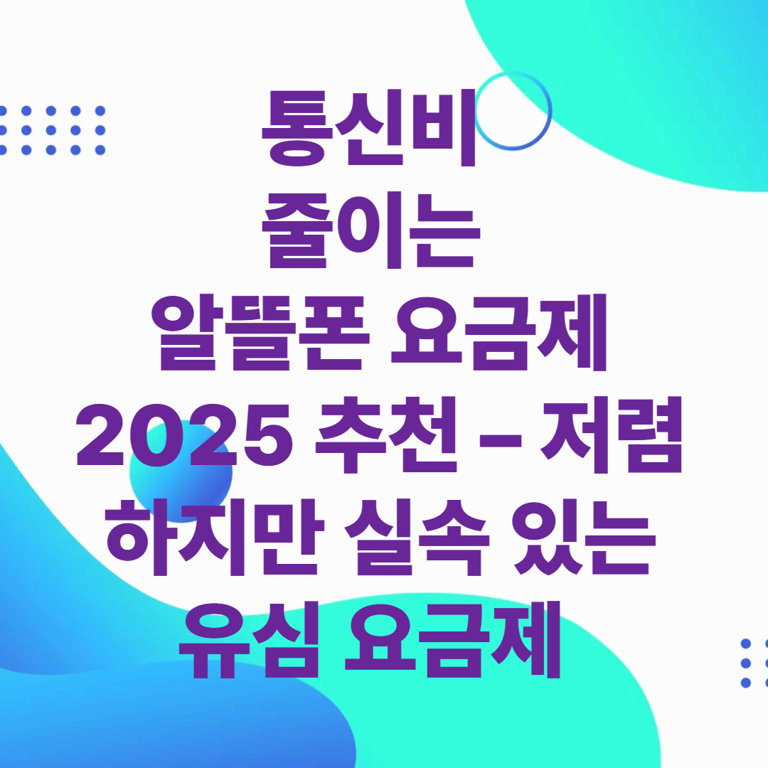 통신비 줄이는 알뜰폰 요금제 2025 추천 &ndash; 저렴하지만 실속 있는 유심 요금제