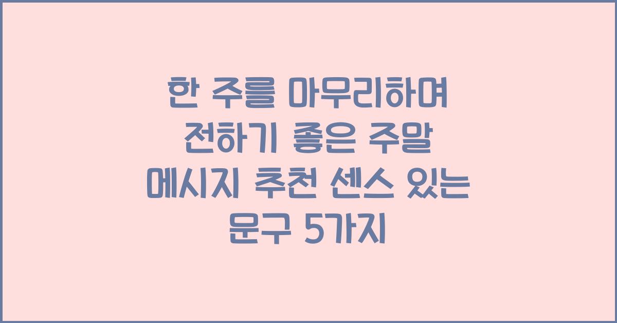 한 주를 마무리하며 전하기 좋은 주말 메시지 추천