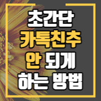 카톡 친추 안되게 하는 간단한 방법을 안내합니다.