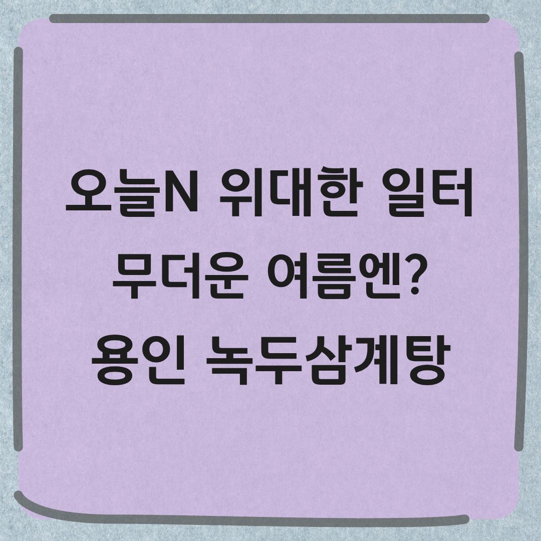 오늘N 위대한 일터 용인 녹두삼계탕 닭개장 맛집 정보